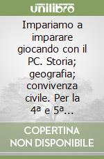 Impariamo a imparare giocando con il PC. Storia; geografia; convivenza civile. Per la 4ª e 5ª classe elementare libro