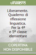 Liberamente. Quaderno di riflessione linguistica. Per la 4ª e 5ª classe elementare libro