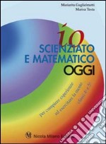 Io scienziato e matematico oggi. Per compiere esperienze ed esercitare la mente. Per le classi 4ª 5ª elementare libro