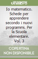 Io matematico. Schede per apprendere secondo i nuovi programmi. Per la Scuola elementare. Vol. 3 libro