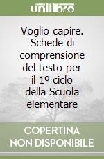 Voglio capire. Schede di comprensione del testo per il 1º ciclo della Scuola elementare