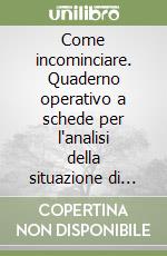 Come incominciare. Quaderno operativo a schede per l'analisi della situazione di partenza degli alunni all'ingresso nella scuola elementare