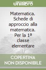 Matematica. Schede di approccio alla matematica. Per la 1ª classe elementare libro