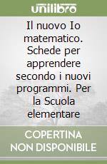 Il nuovo Io matematico. Schede per apprendere secondo i nuovi programmi. Per la Scuola elementare libro