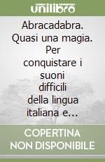 Abracadabra. Quasi una magia. Per conquistare i suoni difficili della lingua italiana e affrontare le difficoltà ortografiche. Per il 1º ciclo libro