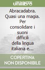 Abracadabra. Quasi una magia. Per consolidare i suoni difficili della lingua italiana e affrontare le difficoltà ortografiche. Per il 2º ciclo libro