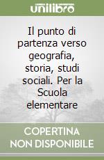 Il punto di partenza verso geografia, storia, studi sociali. Per la Scuola elementare libro