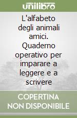 L'alfabeto degli animali amici. Quaderno operativo per imparare a leggere e a scrivere