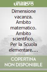 Dimensione vacanza. Ambito matematico. Ambito scientifico. Per la Scuola elementare. Vol. 3 libro