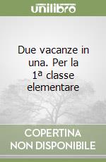 Due vacanze in una. Per la 1ª classe elementare libro