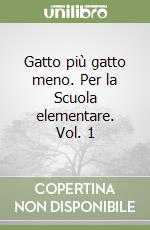 Gatto più gatto meno. Per la Scuola elementare. Vol. 1 libro