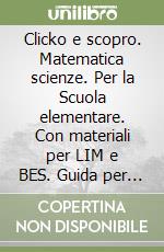 Clicko e scopro. Matematica scienze. Per la Scuola elementare. Con materiali per LIM e BES. Guida per l'insegnante. Con CD-ROM libro