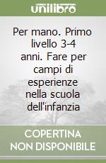 Per mano. Primo livello 3-4 anni. Fare per campi di esperienze nella scuola dell'infanzia libro