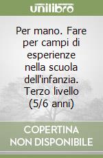 Per mano. Fare per campi di esperienze nella scuola dell'infanzia. Terzo livello (5/6 anni) libro