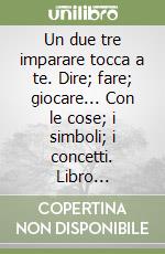 Un due tre imparare tocca a te. Dire; fare; giocare... Con le cose; i simboli; i concetti. Libro operativo secondo i nuovi orientamenti. Per la Scuola materna. Vol. 3 libro
