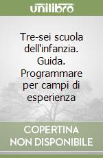 Tre-sei scuola dell'infanzia. Guida. Programmare per campi di esperienza libro