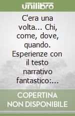 C'era una volta... Chi, come, dove, quando. Esperienze con il testo narrativo fantastico: fiaba, mito, favola libro