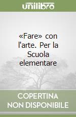 «Fare» con l'arte. Per la Scuola elementare libro