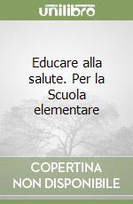 Educare alla salute. Per la Scuola elementare libro