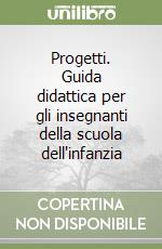 Progetti. Guida didattica per gli insegnanti della scuola dell'infanzia libro