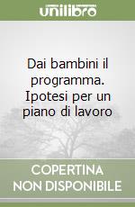 Dai bambini il programma. Ipotesi per un piano di lavoro libro