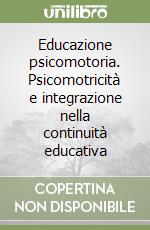 Educazione psicomotoria. Psicomotricità e integrazione nella continuità educativa