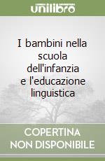 I bambini nella scuola dell'infanzia e l'educazione linguistica libro