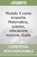 Modulo S come scoperta. Matematica, scienze, educazione motoria. Guida (2) libro