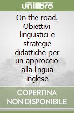 On the road. Obiettivi linguistici e strategie didattiche per un approccio alla lingua inglese libro