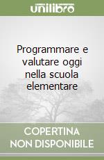 Programmare e valutare oggi nella scuola elementare libro