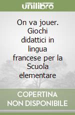 On va jouer. Giochi didattici in lingua francese per la Scuola elementare libro