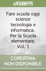 Fare scuola oggi scienze tecnologia e informatica. Per la Scuola elementare. Vol. 1