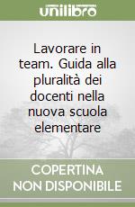 Lavorare in team. Guida alla pluralità dei docenti nella nuova scuola elementare libro