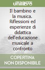 Il bambino e la musica. Riflessioni ed esperienze di didattica dell'educazione musicale a confronto libro