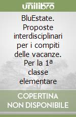 BluEstate. Proposte interdisciplinari per i compiti delle vacanze. Per la 1ª classe elementare libro