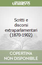 Scritti e discorsi extraparlamentari (1870-1902) libro