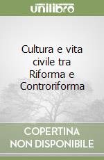 Cultura e vita civile tra Riforma e Controriforma libro