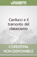 Carducci e il tramonto del classicismo libro