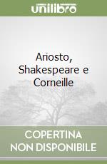 Ariosto, Shakespeare e Corneille