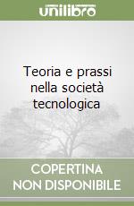 Teoria e prassi nella società tecnologica libro