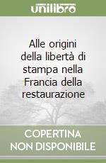 Alle origini della libertà di stampa nella Francia della restaurazione libro