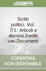 Scritti politici. Vol. 7/1: Articoli e discorsi.Inediti vari.Documenti libro