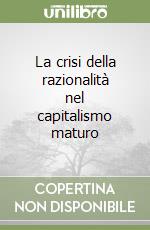 La crisi della razionalità nel capitalismo maturo libro