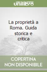 La proprietà a Roma. Guida storica e critica libro