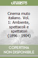 Cinema muto italiano. Vol. 1: Ambiente, spettacoli e spettatori (1896 - 1904) libro