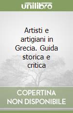 Artisti e artigiani in Grecia. Guida storica e critica libro