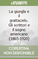 La giungla e il grattacielo. Gli scrittori e il sogno americano (1865-1920) libro