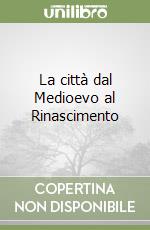 La città dal Medioevo al Rinascimento libro