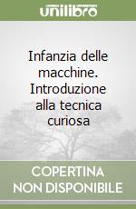 Infanzia delle macchine. Introduzione alla tecnica curiosa libro