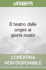 Il teatro dalle origini ai giorni nostri